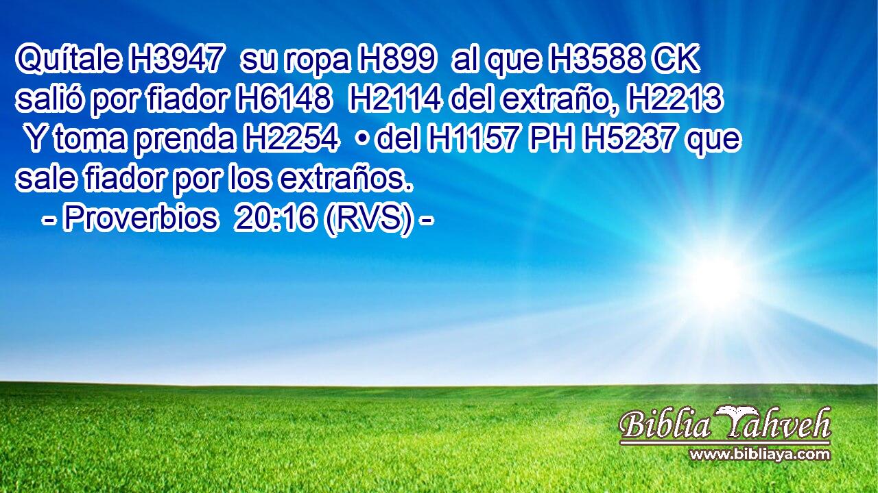 Quítale H3947  su ropa H899  al que H3588 CK salió por fiador H6148  H2114 del extraño, H2213  Y toma prenda H2254  • del H1157 PH H5237 que sale fiador por los extraños. 