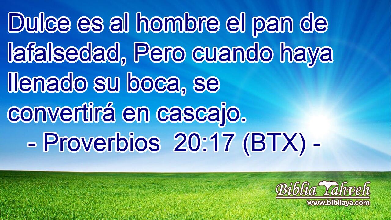 Dulce es al hombre el pan de lafalsedad, Pero cuando haya llenado su boca, se convertirá en cascajo.
