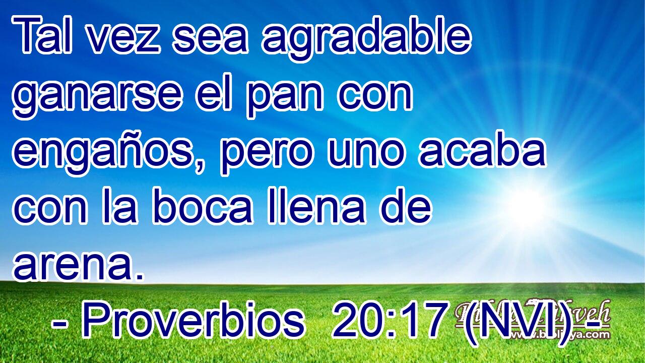  Tal vez sea agradable ganarse el pan con engaños, pero uno acaba con la boca llena de arena. 
