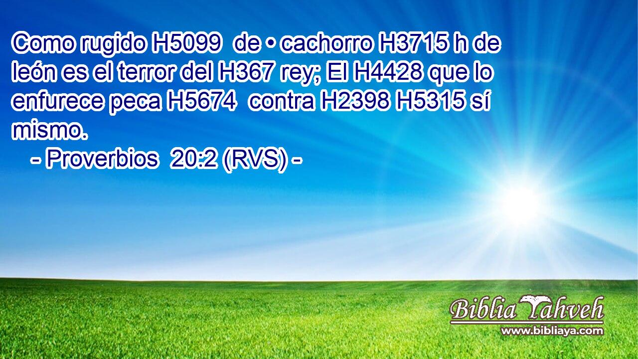 Como rugido H5099  de • cachorro H3715 h de león es el terror del H367 rey; El H4428 que lo enfurece peca H5674  contra H2398 H5315 sí mismo. 