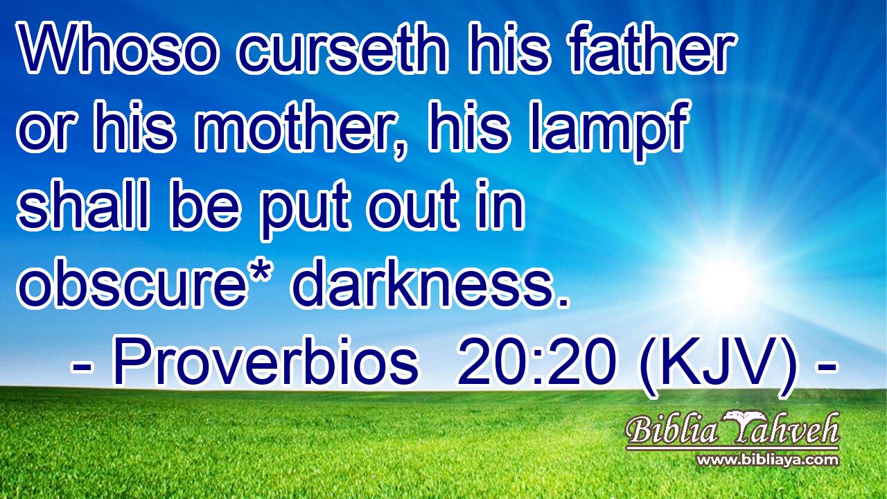 Whoso curseth his father or his mother, his lampf shall be put out in obscure* darkness.