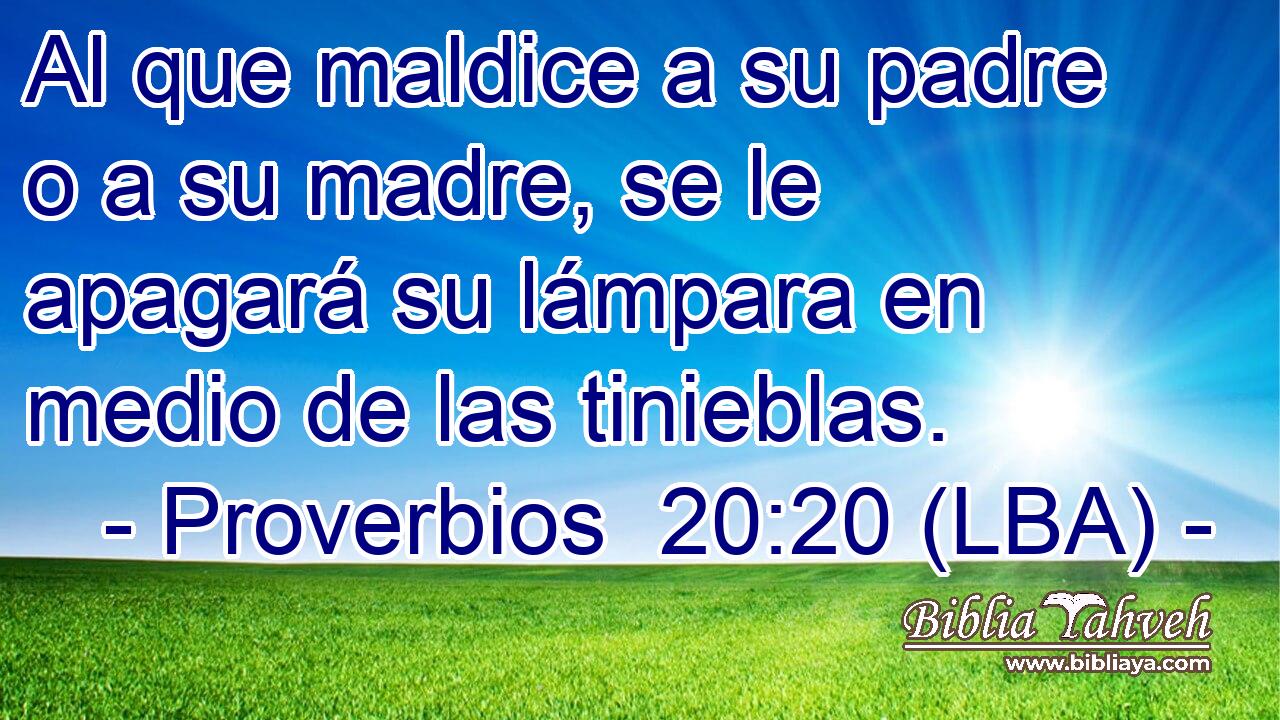 Al que maldice a su padre o a su madre, se le apagará su lámpara en medio de las tinieblas.
