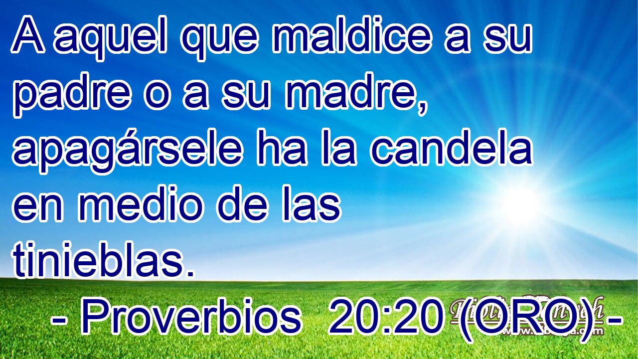  A aquel que maldice a su padre o a su madre, apagársele ha la candela en medio de las tinieblas. 