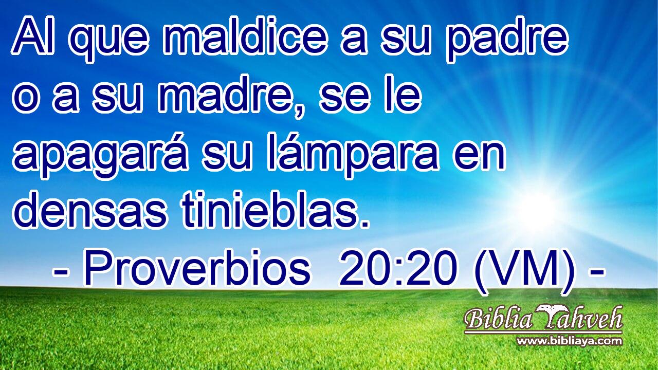  Al que maldice a su padre o a su madre, se le apagará su lámpara en densas tinieblas. 