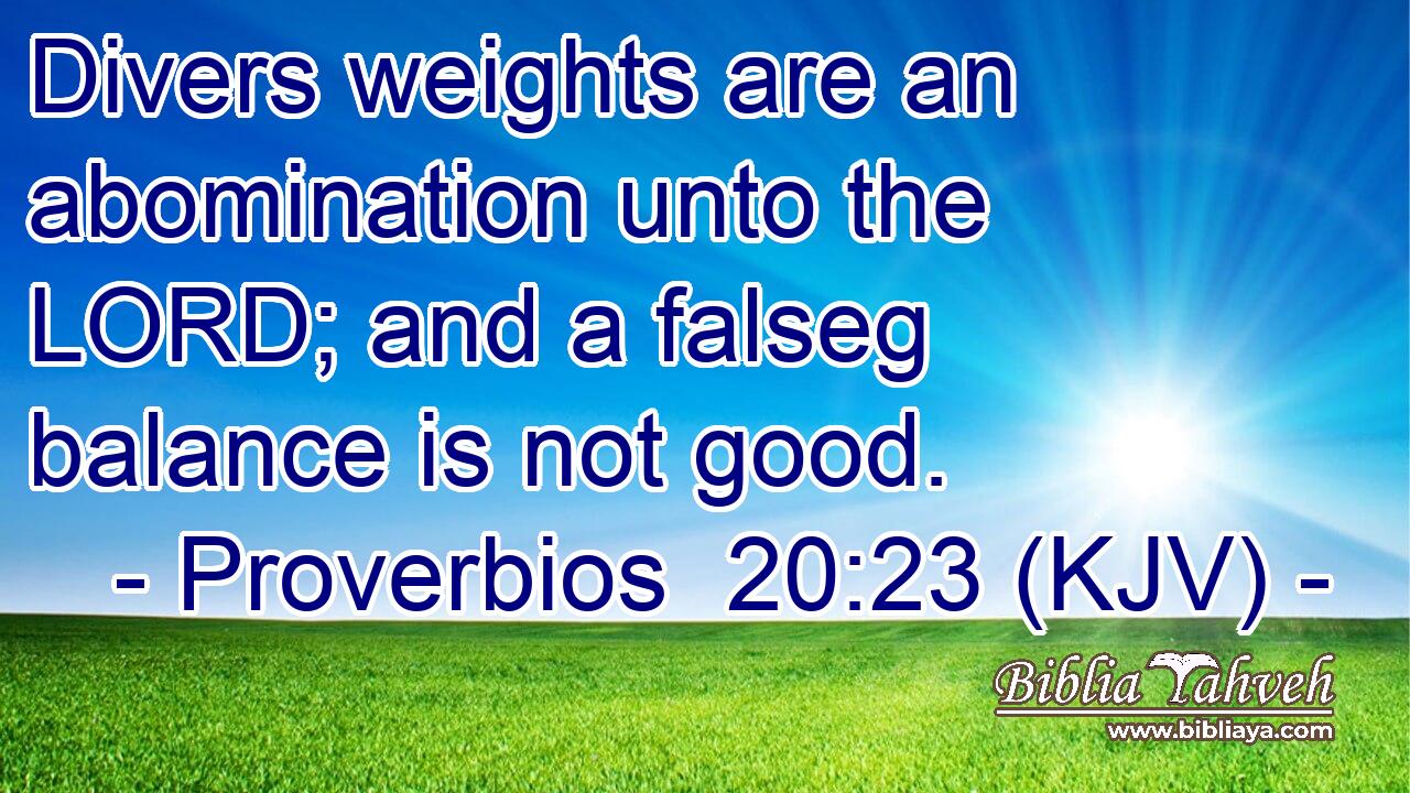 Divers weights are an abomination unto the LORD; and a falseg balance is not good.