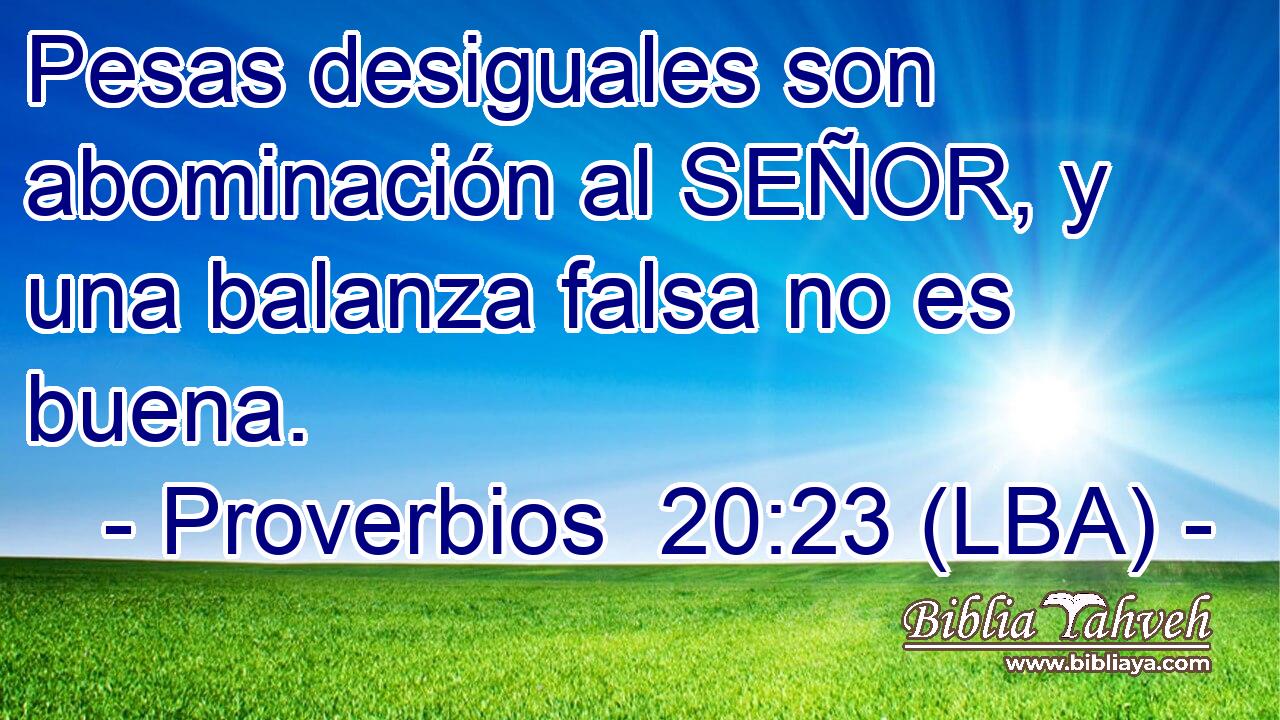 Pesas desiguales son abominación al SEÑOR, y una balanza falsa no es buena.