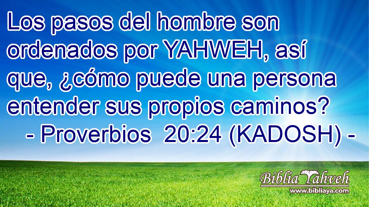  Los pasos del hombre son ordenados por YAHWEH, así que, ¿cómo puede una persona entender sus propios caminos? 