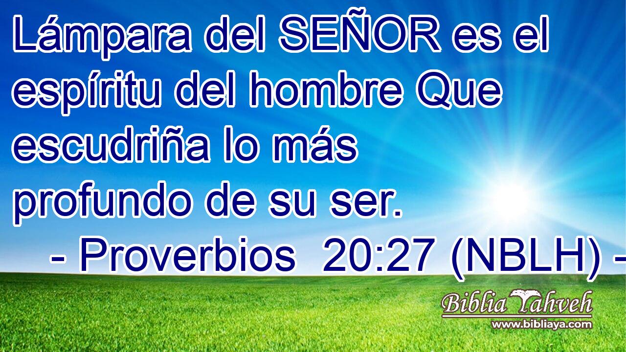  Lámpara del SEÑOR es el espíritu del hombre Que escudriña lo más profundo de su ser. 