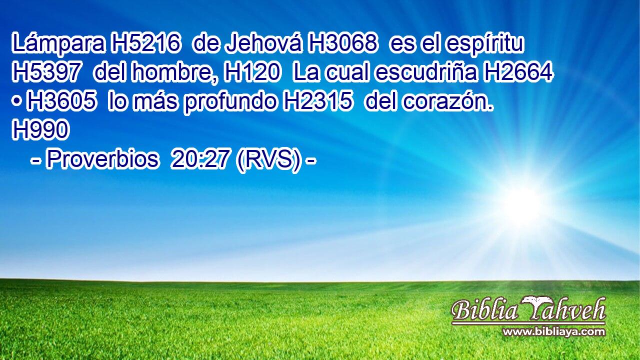 Lámpara H5216  de Jehová H3068  es el espíritu H5397  del hombre, H120  La cual escudriña H2664  • H3605  lo más profundo H2315  del corazón. H990  