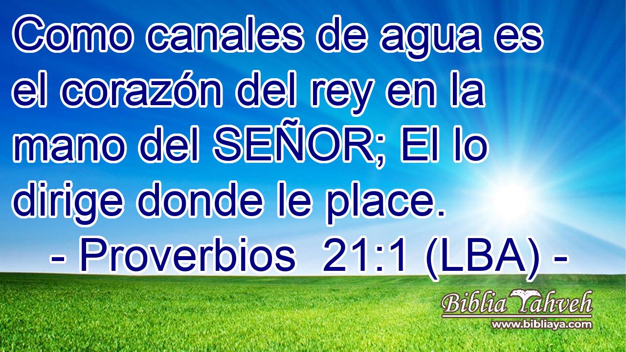 Como canales de agua es el corazón del rey en la mano del SEÑOR; El lo dirige donde le place.
