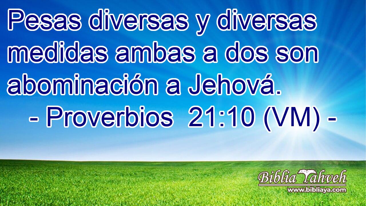  Pesas diversas y diversas medidas ambas a dos son abominación a Jehová. 