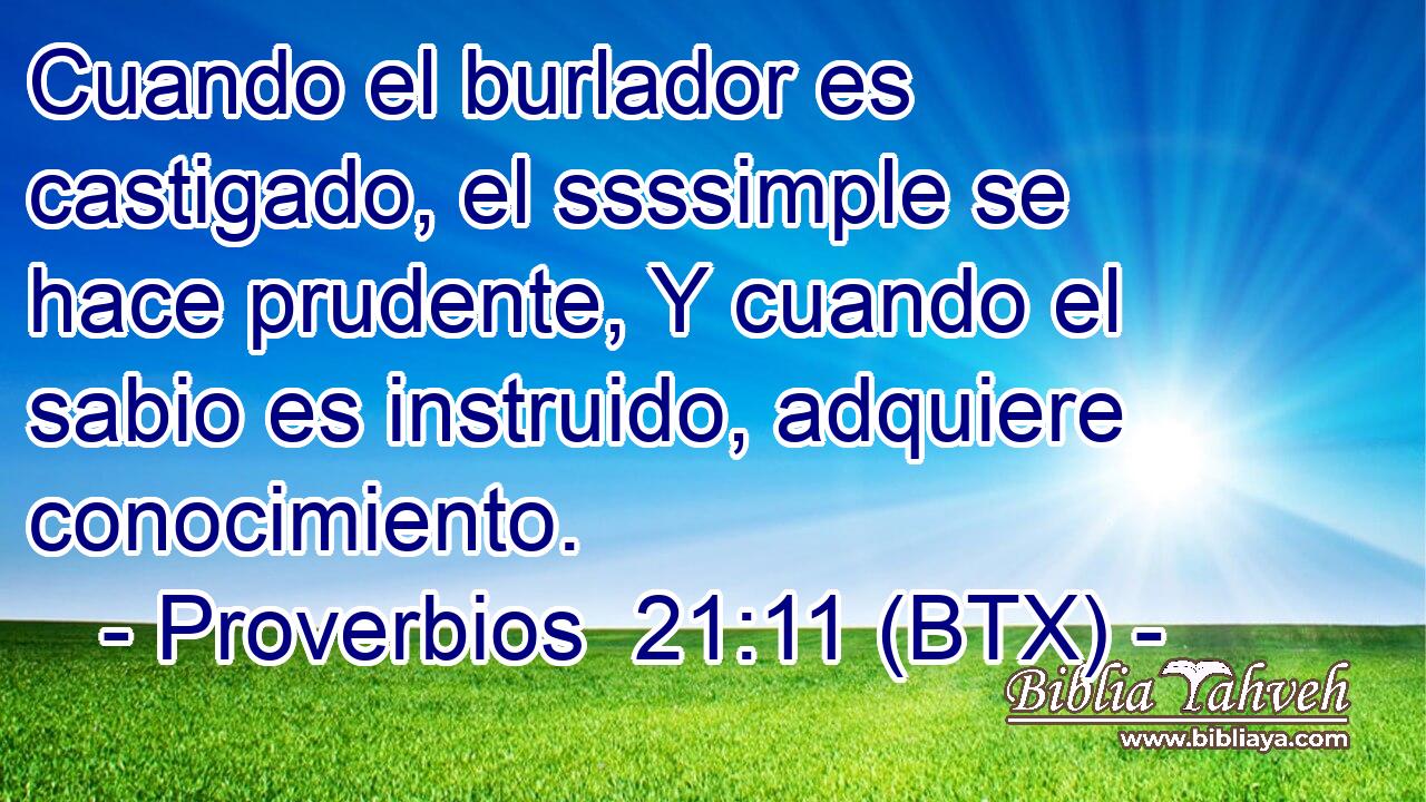 Cuando el burlador es castigado, el ssssimple se hace prudente, Y cuando el sabio es instruido, adquiere conocimiento.