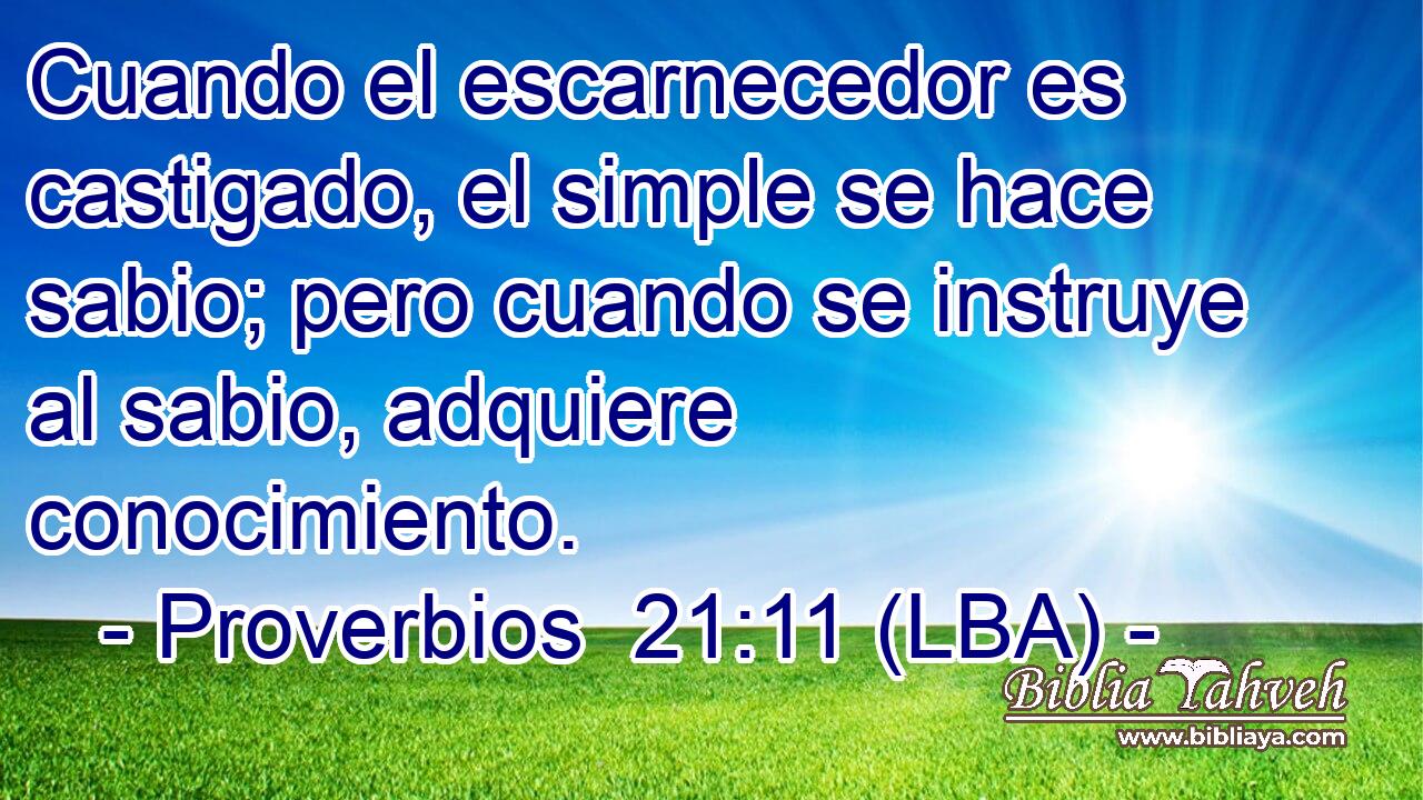 Cuando el escarnecedor es castigado, el simple se hace sabio; pero cuando se instruye al sabio, adquiere conocimiento.
