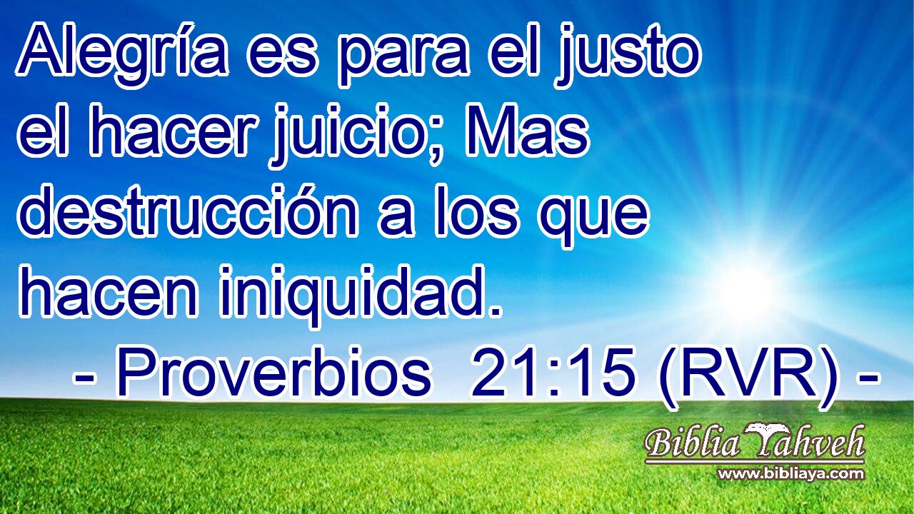 Alegría es para el justo el hacer juicio; Mas destrucción a los que hacen iniquidad.