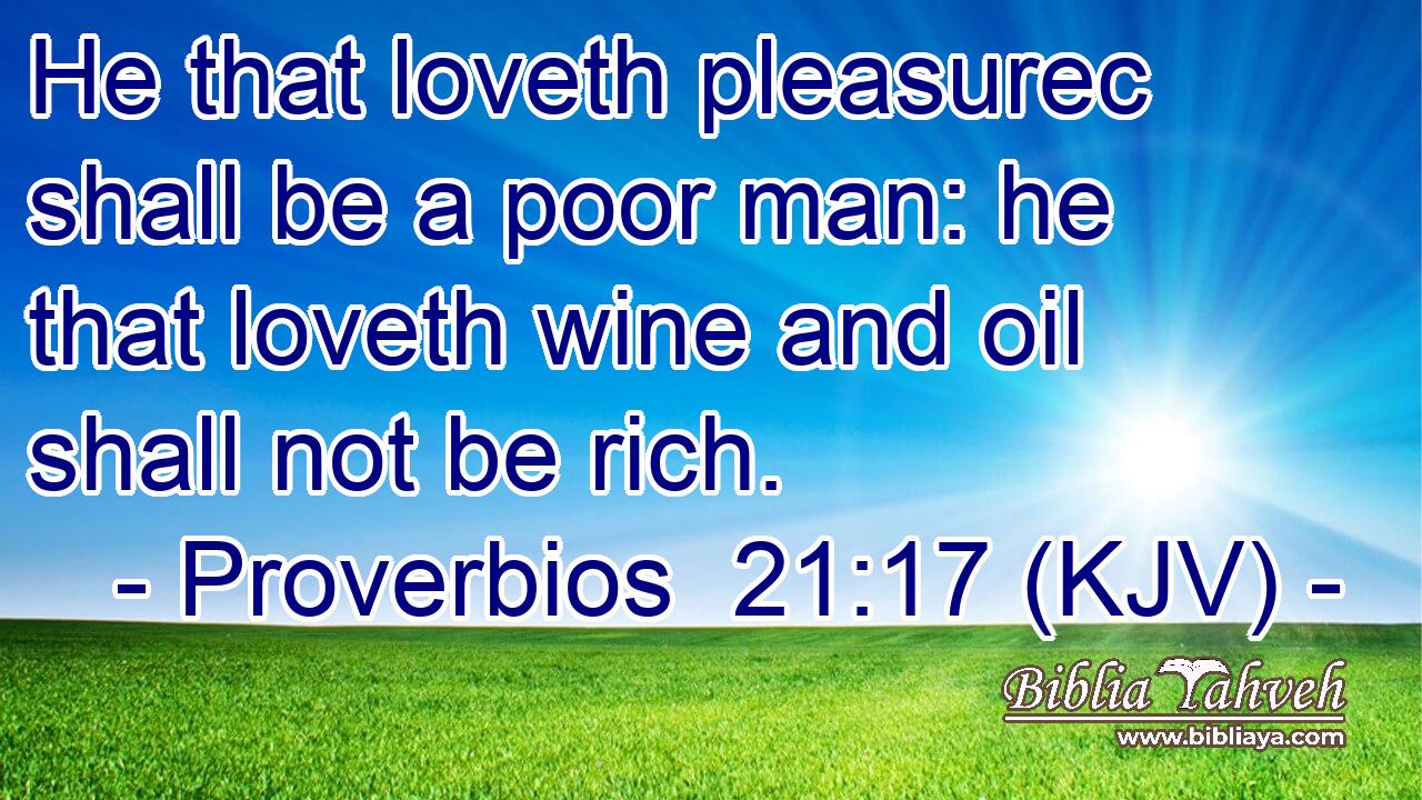 He that loveth pleasurec shall be a poor man: he that loveth wine and oil shall not be rich.