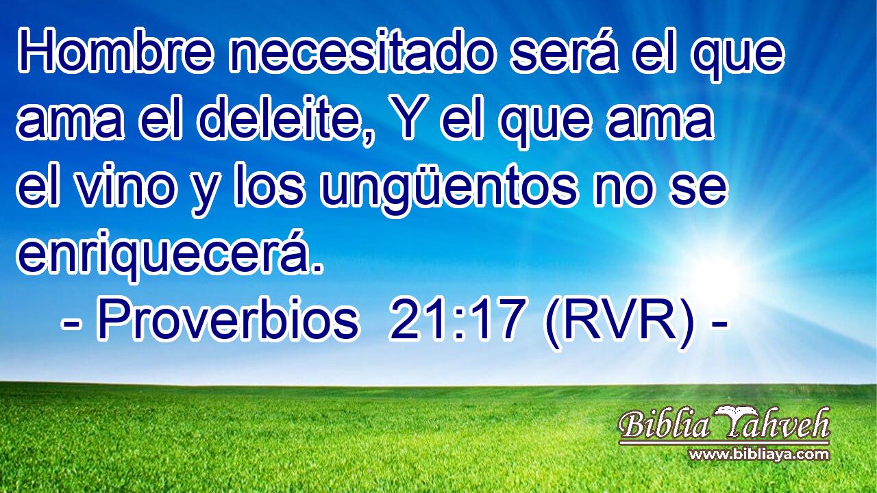 Hombre necesitado será el que ama el deleite, Y el que ama el vino y los ungüentos no se enriquecerá.