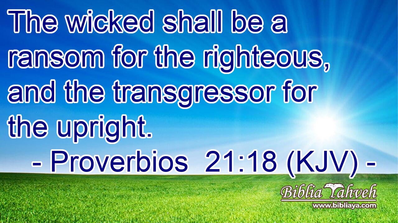 The wicked shall be a ransom for the righteous, and the transgressor for the upright.