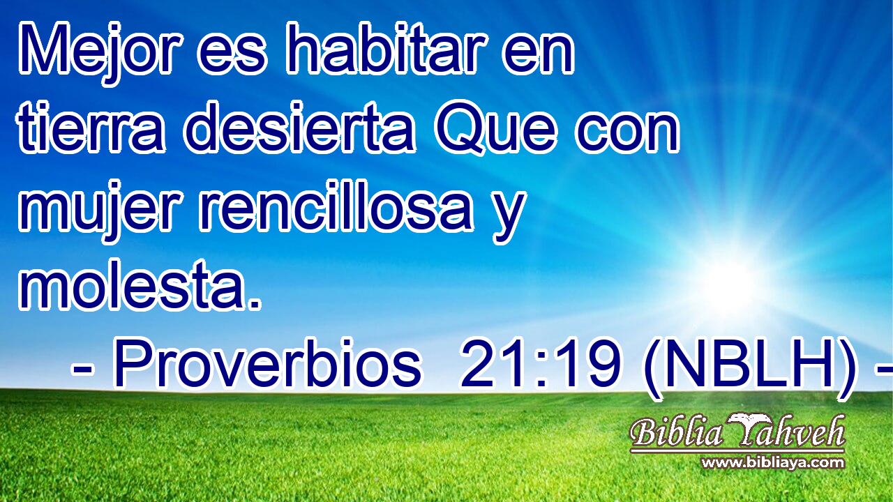  Mejor es habitar en tierra desierta Que con mujer rencillosa y molesta. 