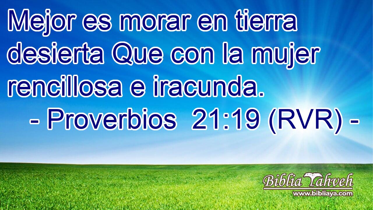 Mejor es morar en tierra desierta Que con la mujer rencillosa e iracunda.