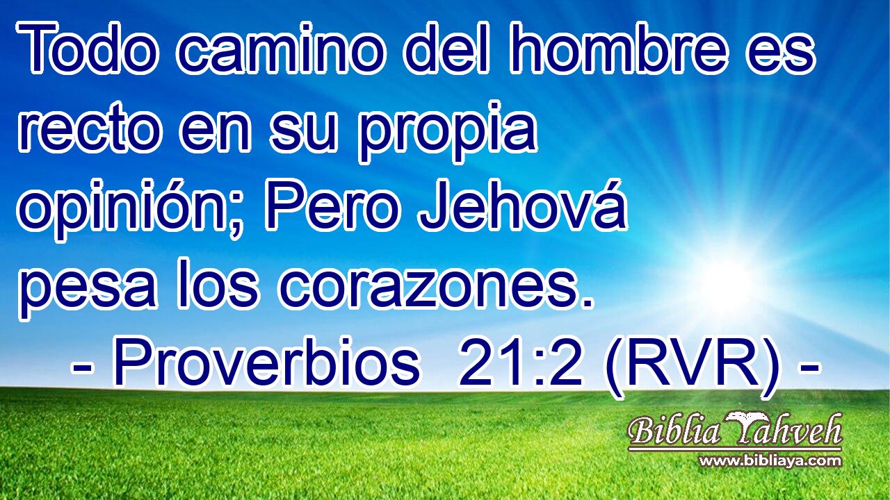 Todo camino del hombre es recto en su propia opinión; Pero Jehová pesa los corazones.