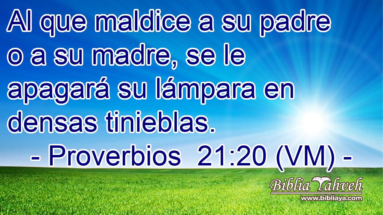  Al que maldice a su padre o a su madre, se le apagará su lámpara en densas tinieblas. 