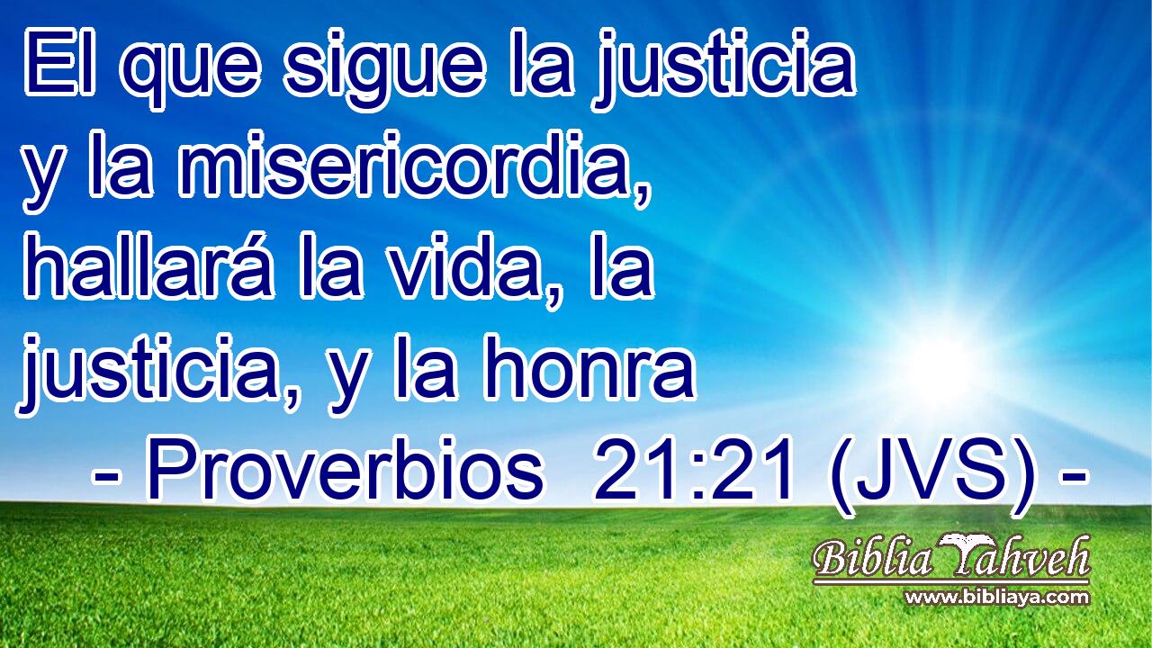 El que sigue la justicia y la misericordia, hallará la vida, la justicia, y la honra