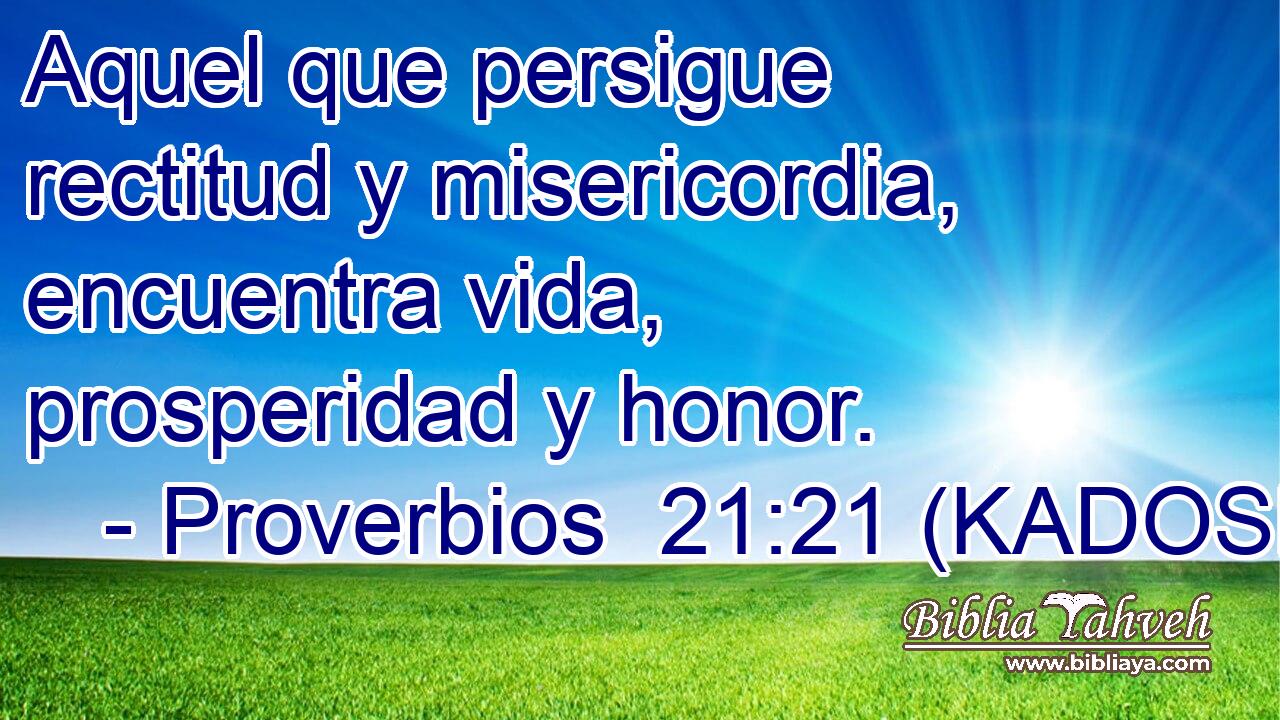  Aquel que persigue rectitud y misericordia, encuentra vida, prosperidad y honor. 