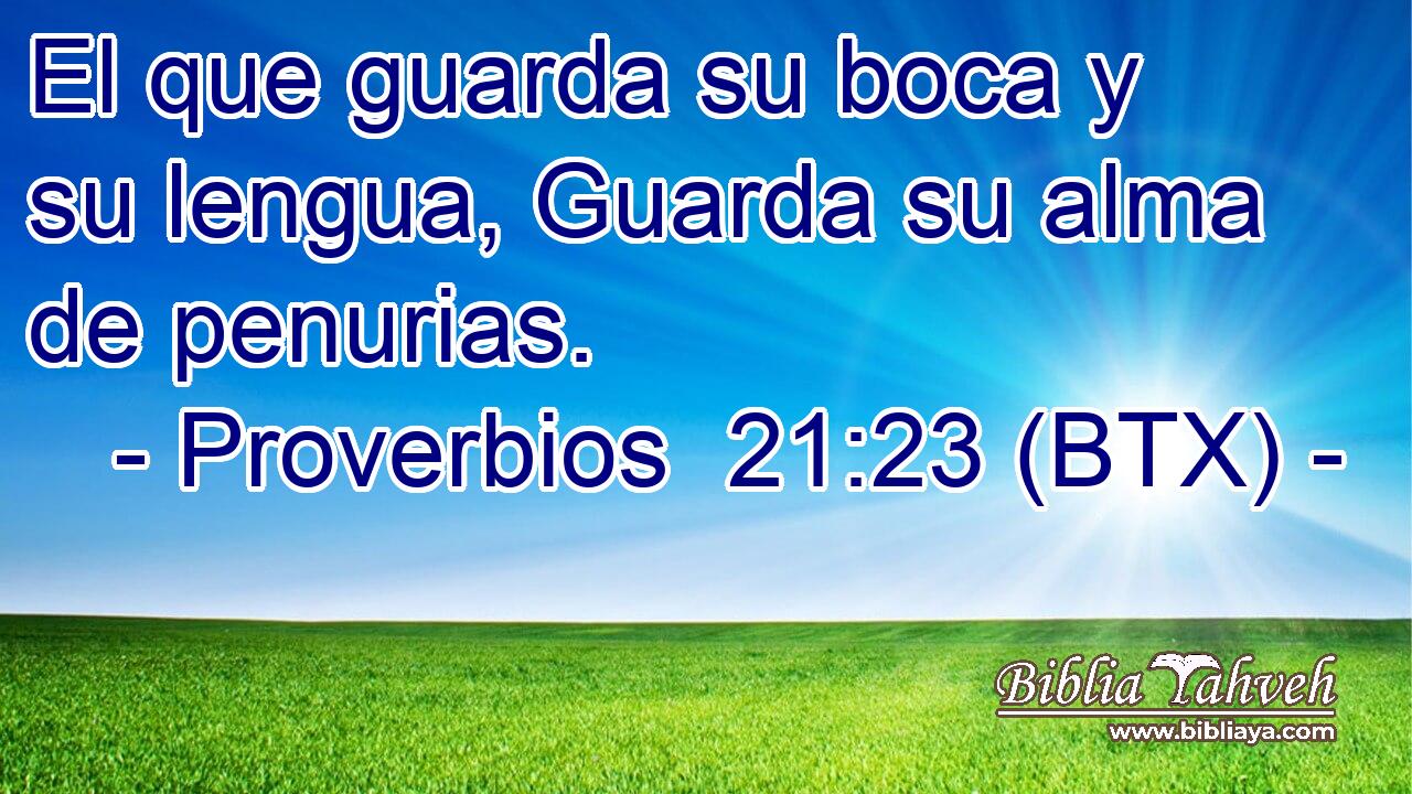 El que guarda su boca y su lengua, Guarda su alma de penurias.
