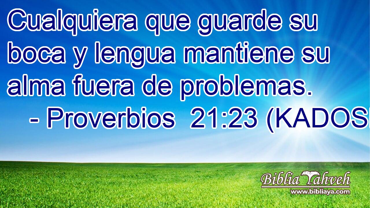  Cualquiera que guarde su boca y lengua mantiene su alma fuera de problemas. 
