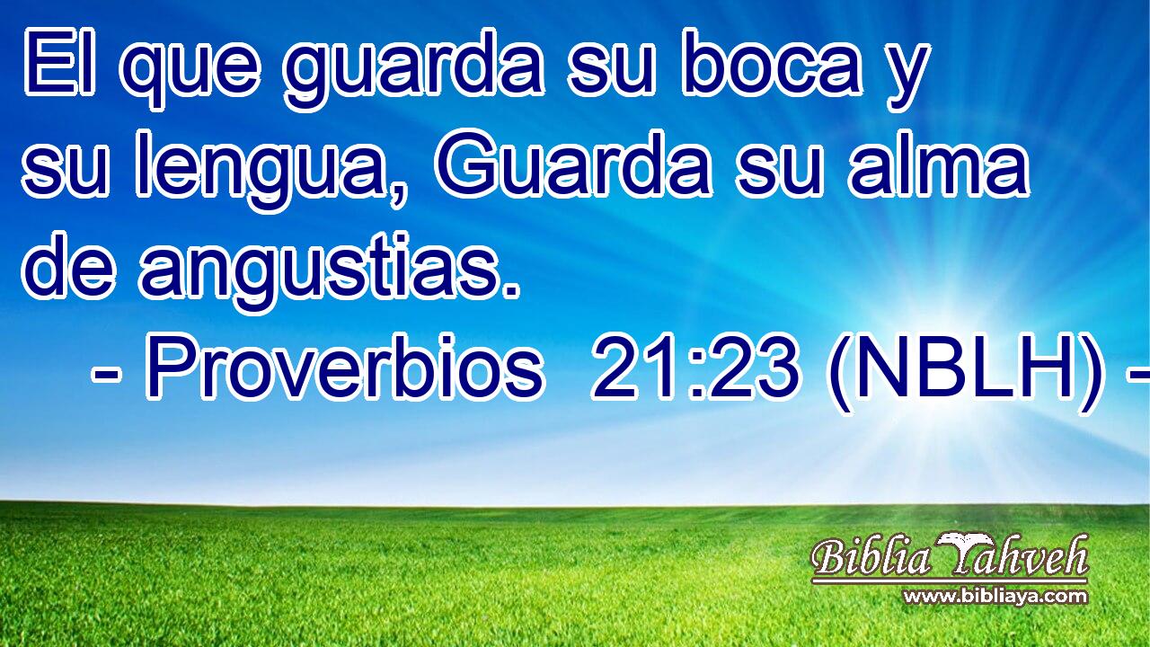  El que guarda su boca y su lengua, Guarda su alma de angustias. 