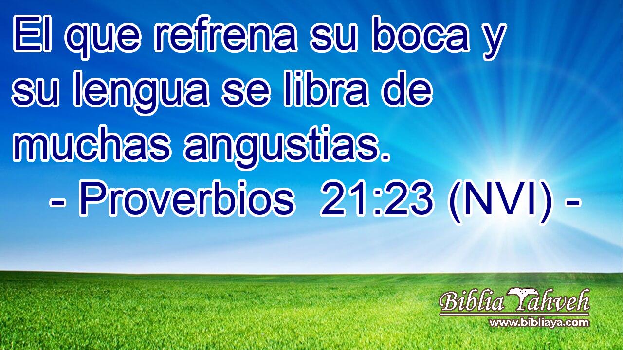  El que refrena su boca y su lengua se libra de muchas angustias. 