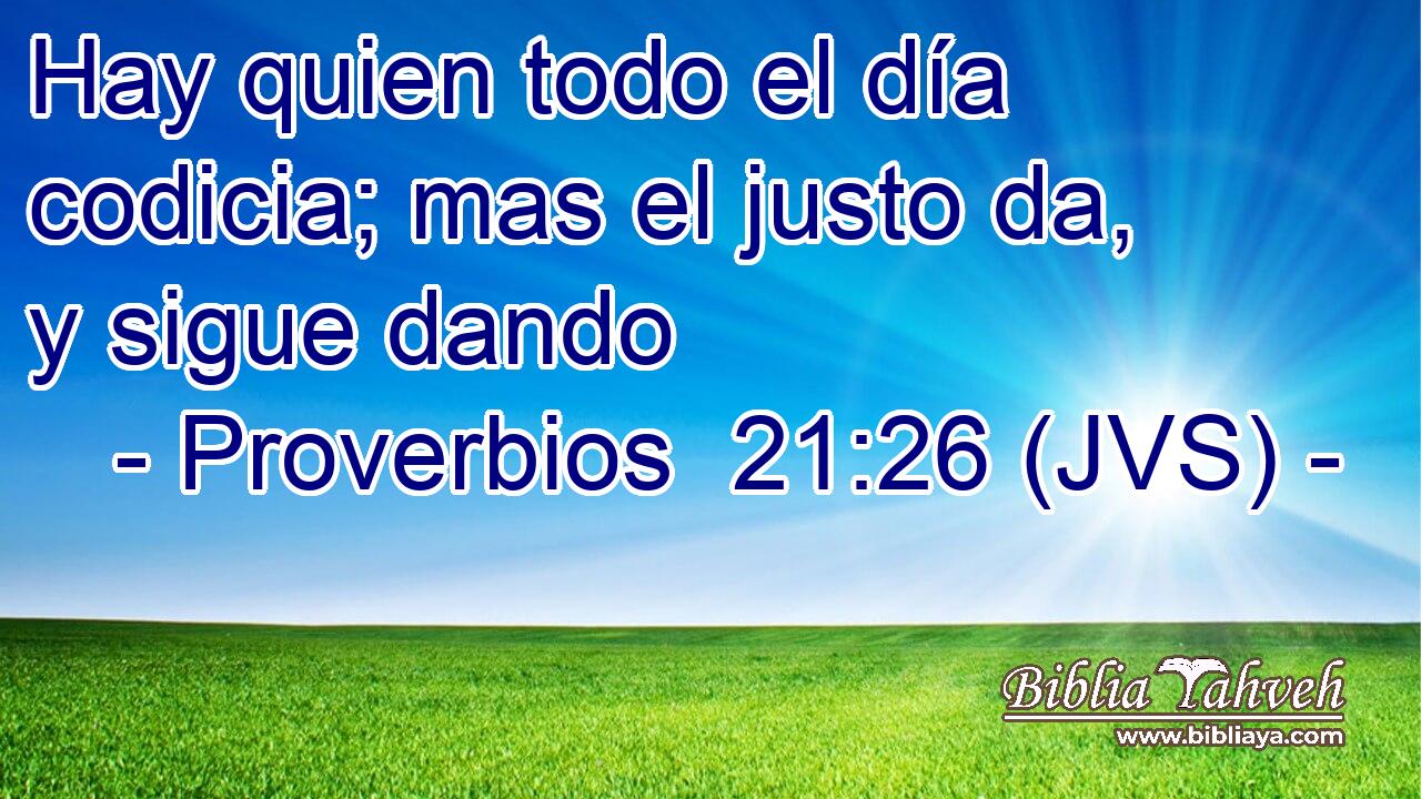 Hay quien todo el día codicia; mas el justo da, y sigue dando