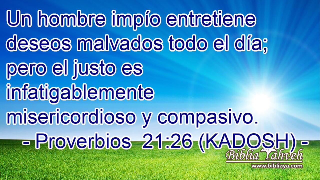  Un hombre impío entretiene deseos malvados todo el día; pero el justo es infatigablemente misericordioso y compasivo. 