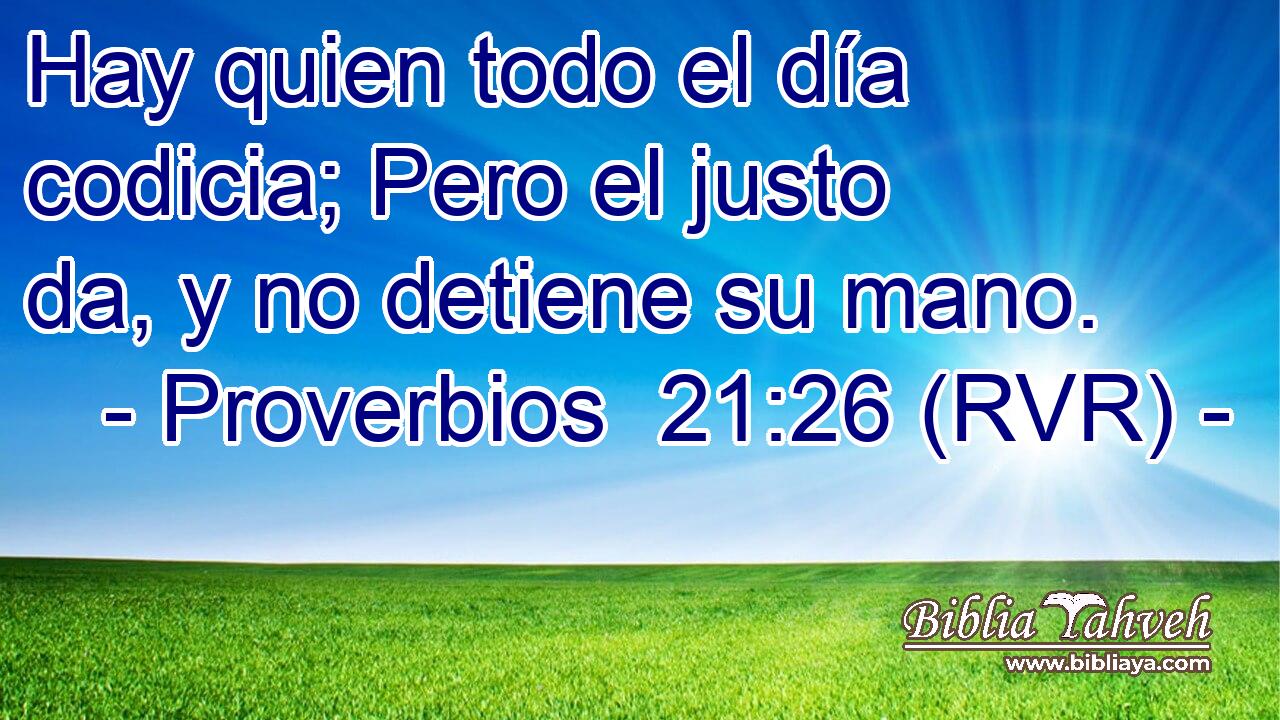 Hay quien todo el día codicia; Pero el justo da, y no detiene su mano.