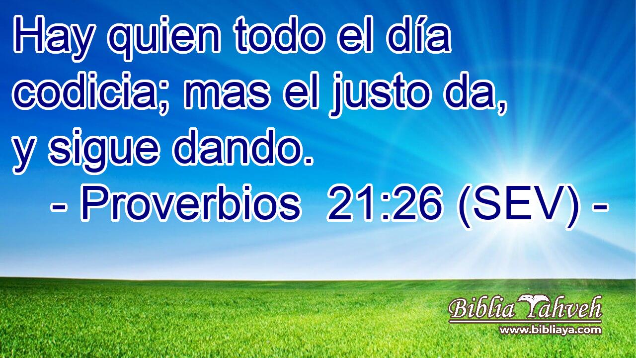 Hay quien todo el día codicia; mas el justo da, y sigue dando.