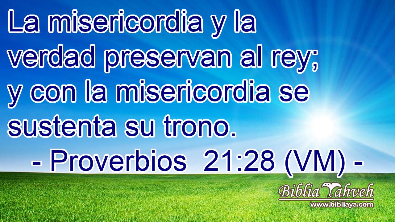  La misericordia y la verdad preservan al rey; y con la misericordia se sustenta su trono. 