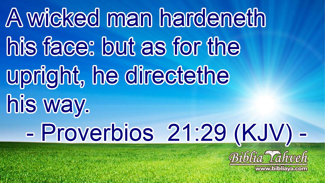 A wicked man hardeneth his face: but as for the upright, he directethe his way.