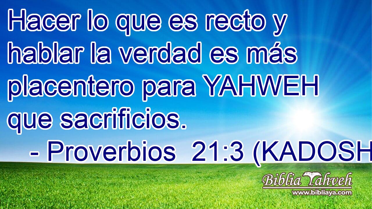  Hacer lo que es recto y hablar la verdad es más placentero para YAHWEH que sacrificios. 