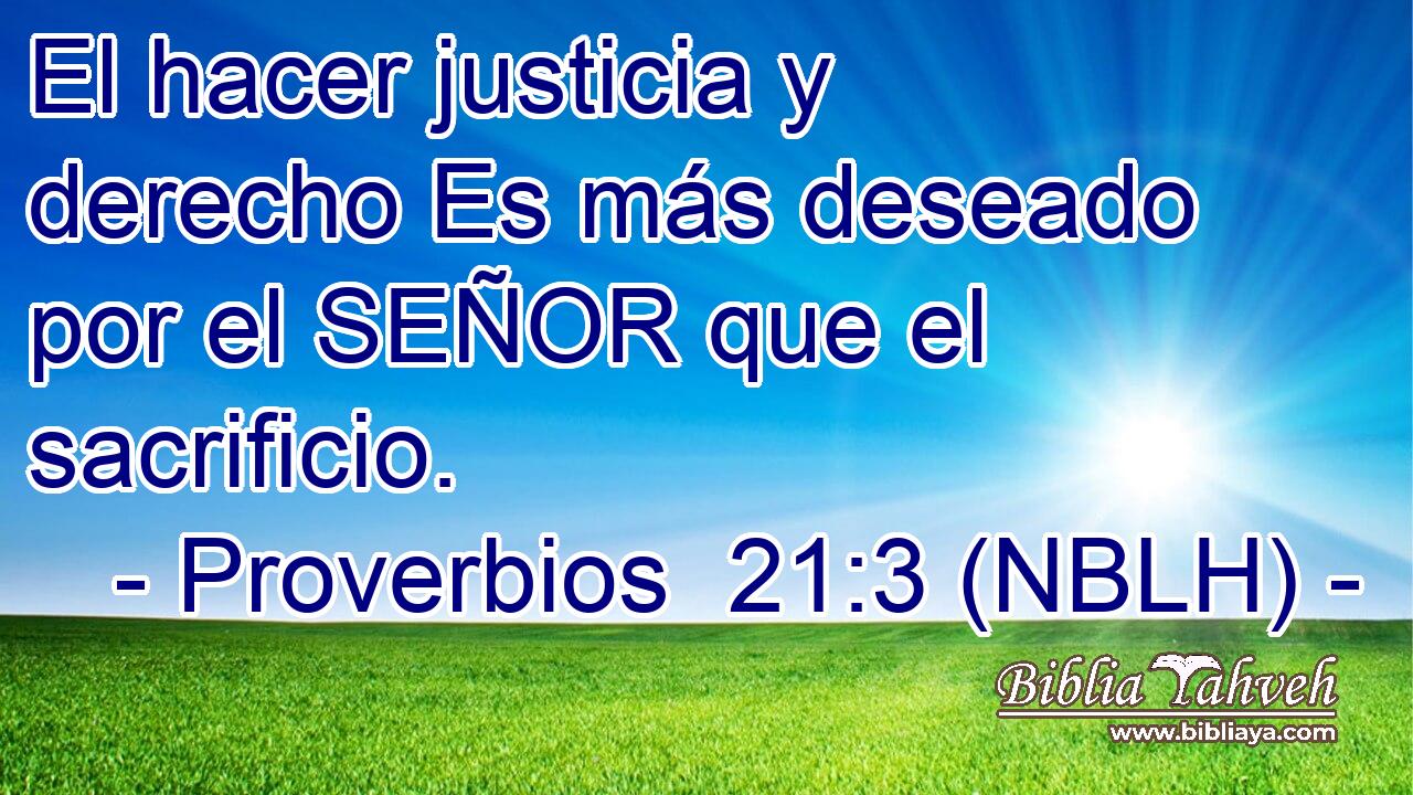 El hacer justicia y derecho Es más deseado por el SEÑOR que el sacrificio. 