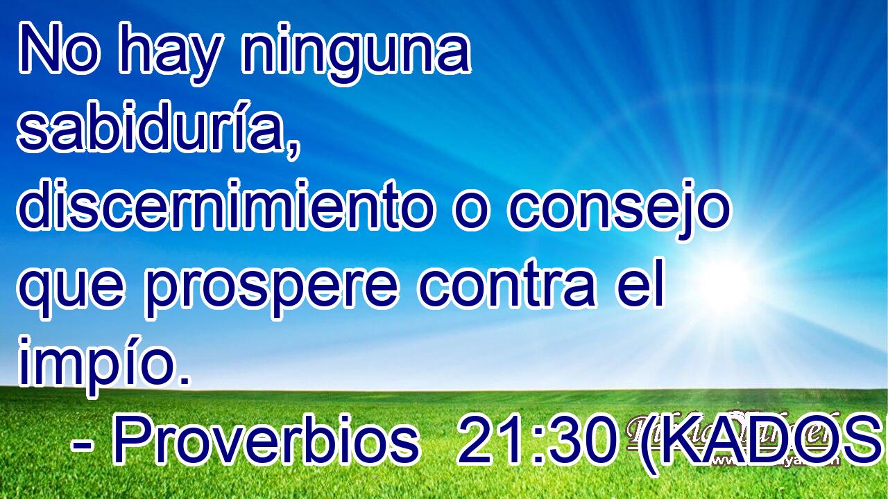  No hay ninguna sabiduría, discernimiento o consejo que prospere contra el impío. 