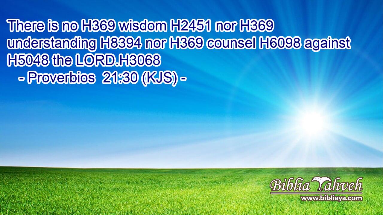 There is no H369 wisdom H2451 nor H369 understanding H8394 nor H369 counsel H6098 against H5048 the LORD.H3068