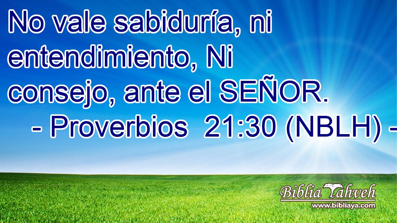  No vale sabiduría, ni entendimiento, Ni consejo, ante el SEÑOR. 