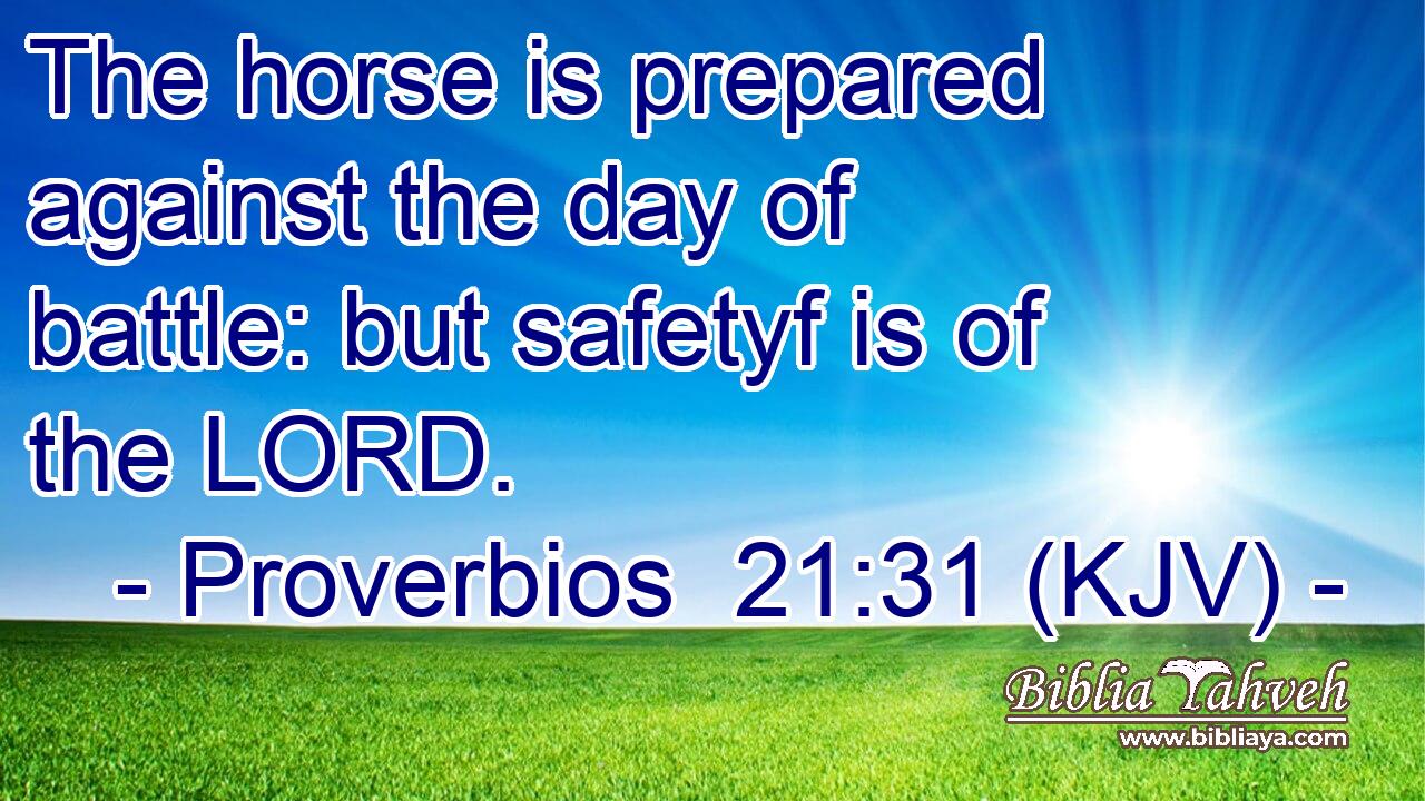 The horse is prepared against the day of battle: but safetyf is of the LORD.