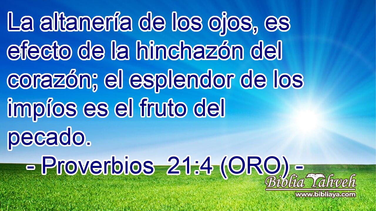  La altanería de los ojos, es efecto de la hinchazón del corazón; el esplendor de los impíos es el fruto del pecado. 