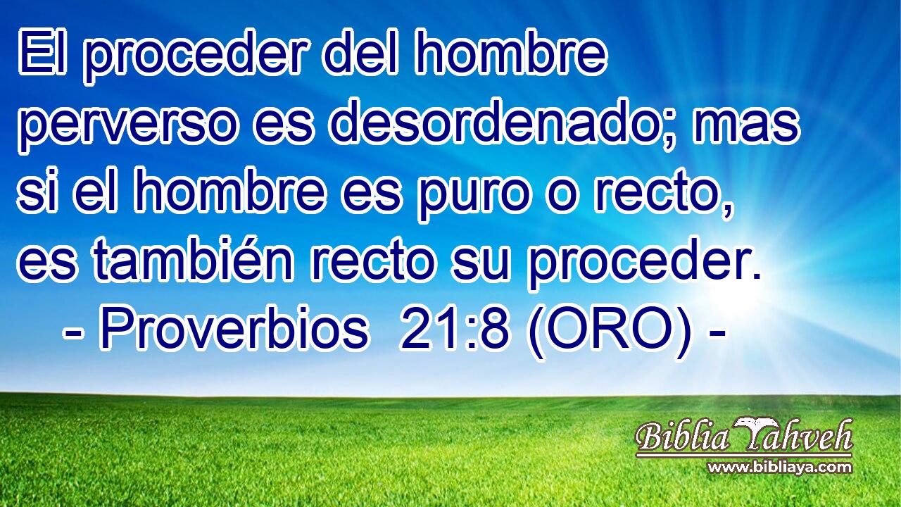  El proceder del hombre perverso es desordenado; mas si el hombre es puro o recto, es también recto su proceder. 