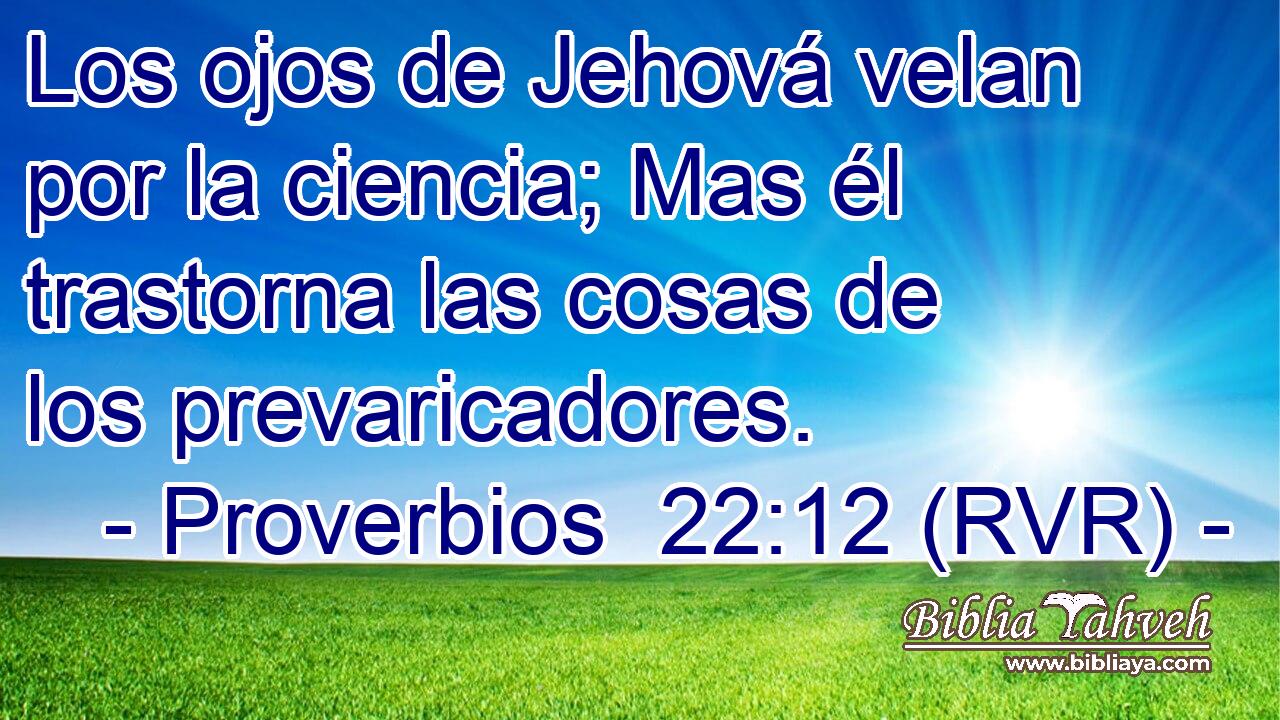 Los ojos de Jehová velan por la ciencia; Mas él trastorna las cosas de los prevaricadores.