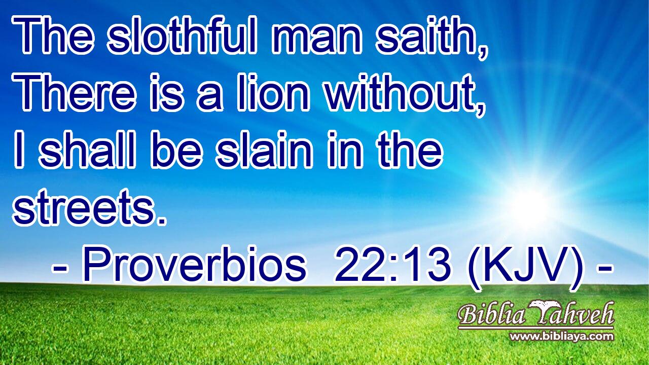 The slothful man saith, There is a lion without, I shall be slain in the streets.