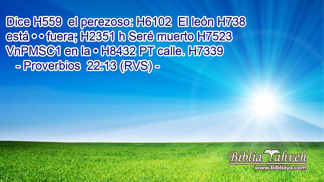 Dice H559  el perezoso: H6102  El león H738  está • • fuera; H2351 h Seré muerto H7523 VnPMSC1 en la • H8432 PT calle. H7339  