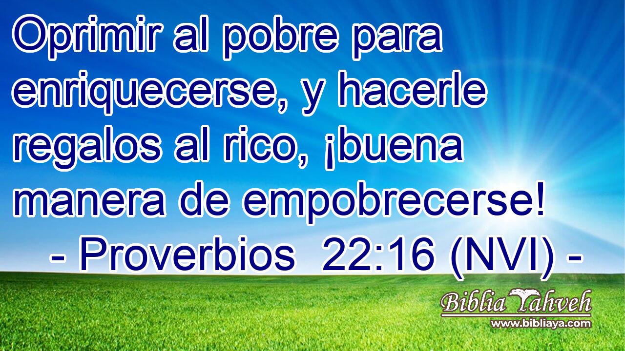  Oprimir al pobre para enriquecerse, y hacerle regalos al rico, ¡buena manera de empobrecerse! 