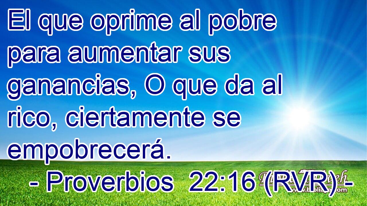 El que oprime al pobre para aumentar sus ganancias, O que da al rico, ciertamente se empobrecerá.
